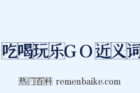 吃喝玩乐GO近义词是什么意思的图片